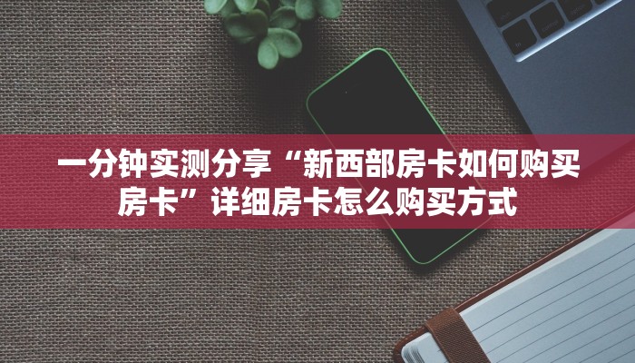 一分钟实测分享“新西部房卡如何购买房卡”详细房卡怎么购买方式 一分钟实测分享“新西部房卡如何购买房卡”详细房卡怎么购买方式