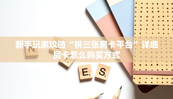 新手玩家攻略“拼三张房卡平台”详细房卡怎么购买方式
