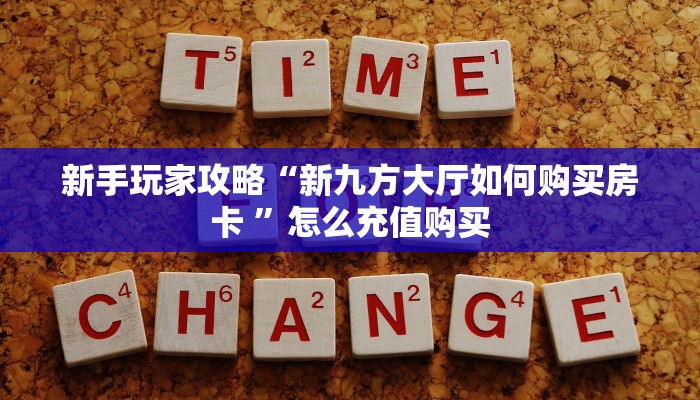 新手玩家攻略“新九方大厅如何购买房卡 ”怎么充值购买