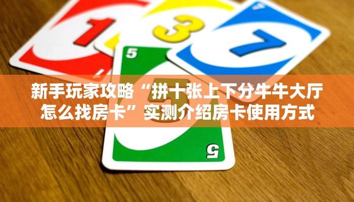 新手玩家攻略“拼十张上下分牛牛大厅怎么找房卡”实测介绍房卡使用方式 新手玩家攻略“拼十张上下分牛牛大厅怎么找房卡”实测介绍房卡使用方式