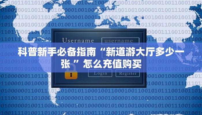 科普新手必备指南“新道游大厅多少一张 ”怎么充值购买
