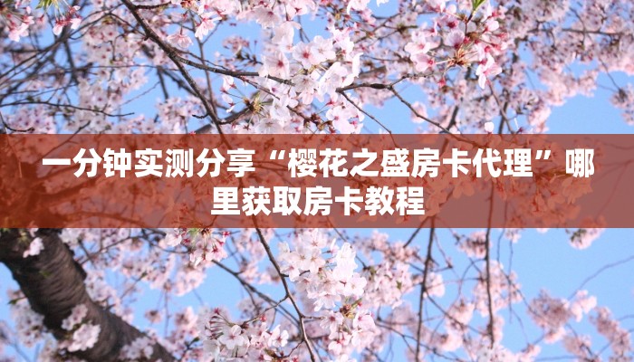 一分钟实测分享“樱花之盛房卡代理”哪里获取房卡教程
