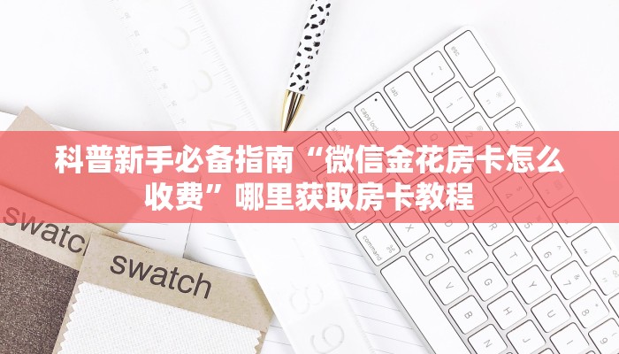 科普新手必备指南“微信金花房卡怎么收费”哪里获取房卡教程