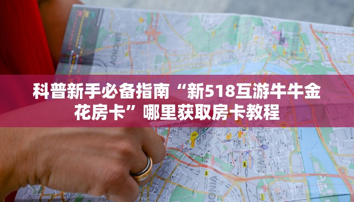 科普新手必备指南“新518互游牛牛金花房卡”哪里获取房卡教程