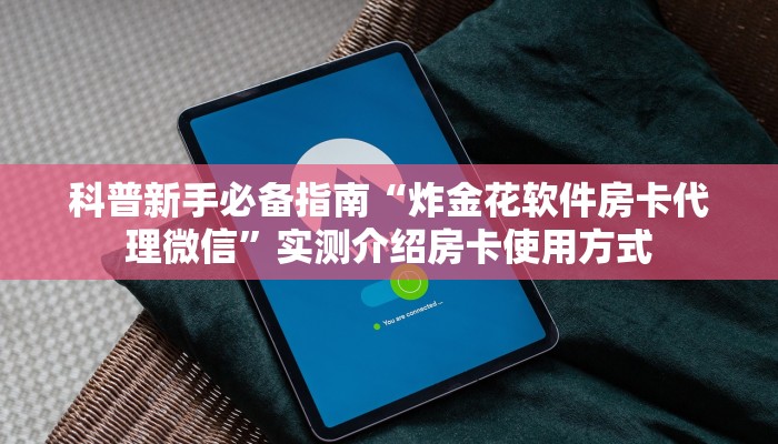 科普新手必备指南“炸金花软件房卡代理微信”实测介绍房卡使用方式 科普新手必备指南“炸金花软件房卡代理微信”实测介绍房卡使用方式