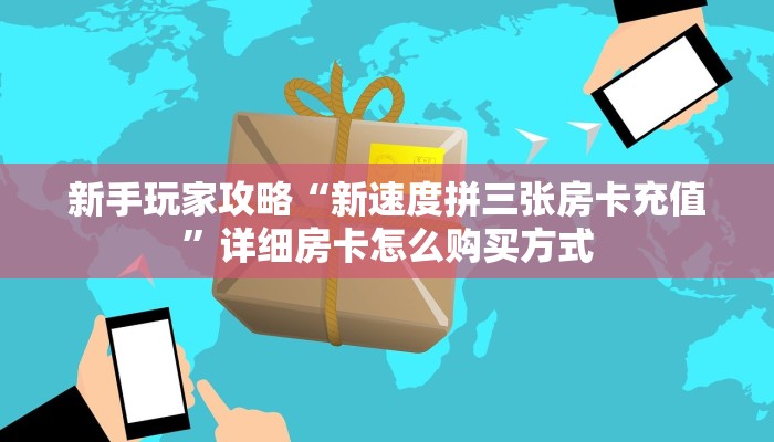 新手玩家攻略“新速度拼三张房卡充值”详细房卡怎么购买方式