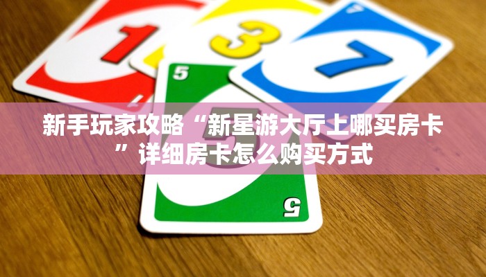 新手玩家攻略“新星游大厅上哪买房卡”详细房卡怎么购买方式