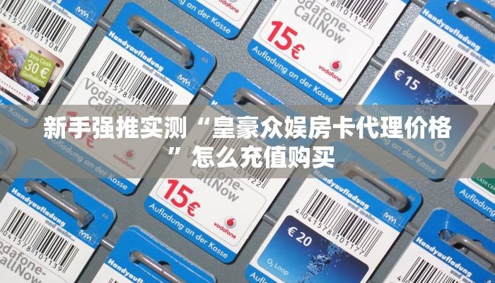 新手强推实测“皇豪众娱房卡代理价格 ”怎么充值购买