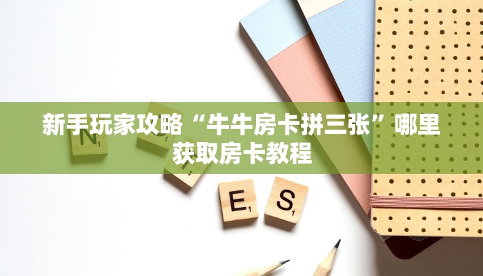新手玩家攻略“牛牛房卡拼三张”哪里获取房卡教程