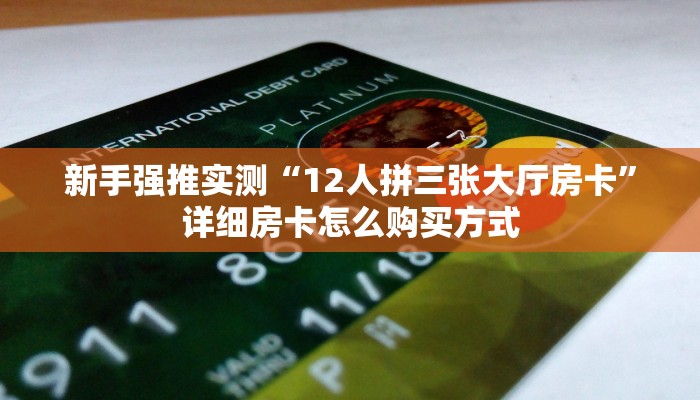 新手强推实测“12人拼三张大厅房卡”详细房卡怎么购买方式