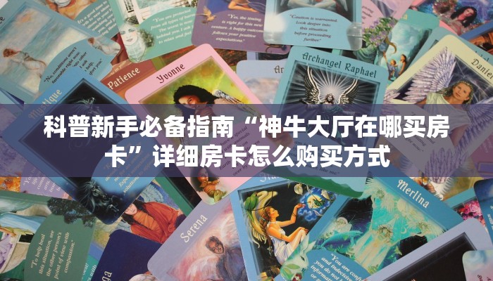 科普新手必备指南“神牛大厅在哪买房卡”详细房卡怎么购买方式 科普新手必备指南“神牛大厅在哪买房卡”详细房卡怎么购买方式