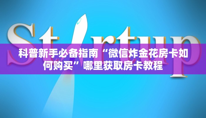 科普新手必备指南“微信炸金花房卡如何购买”哪里获取房卡教程