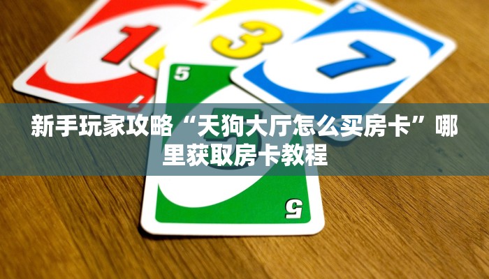 科普新手必备指南“战神房卡大厅哪里有”实测介绍房卡使用方式知识传播网