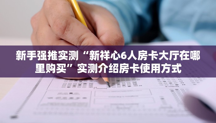 新手强推实测“新祥心6人房卡大厅在哪里购买”实测介绍房卡使用方式