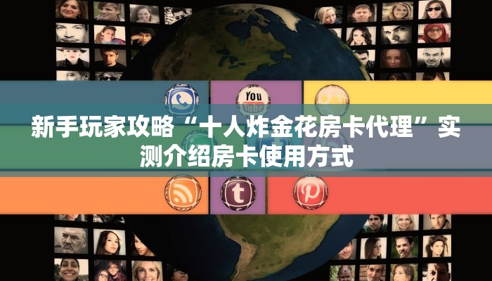 新手玩家攻略“十人炸金花房卡代理”实测介绍房卡使用方式