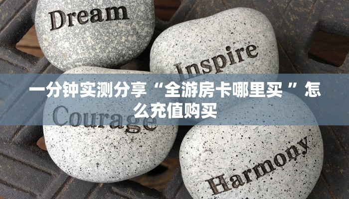 一分钟实测分享“全游房卡哪里买 ”怎么充值购买