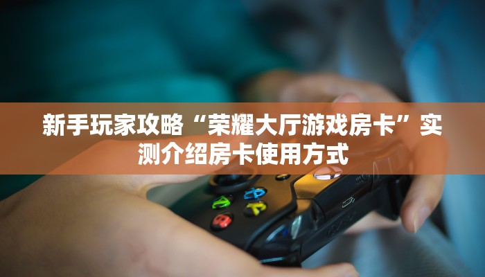 科普新手必备指南“独角兽大厅房卡哪里买”详细怎么获取房卡