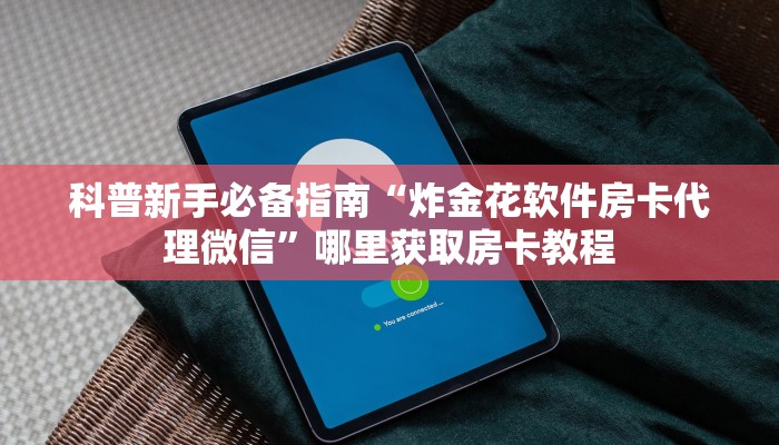 科普新手必备指南“炸金花软件房卡代理微信”哪里获取房卡教程