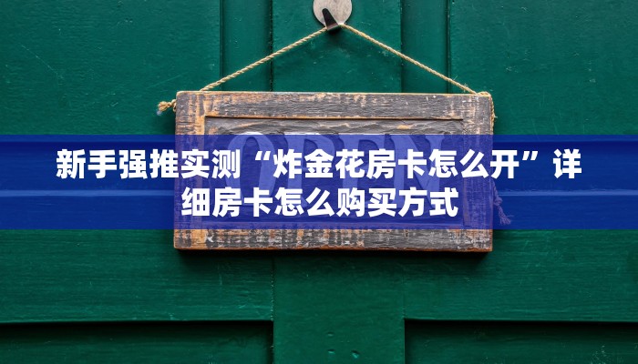 新手强推实测“炸金花房卡怎么开”详细房卡怎么购买方式