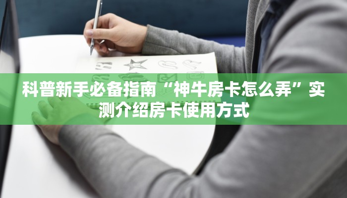 科普新手必备指南“神牛房卡怎么弄”实测介绍房卡使用方式