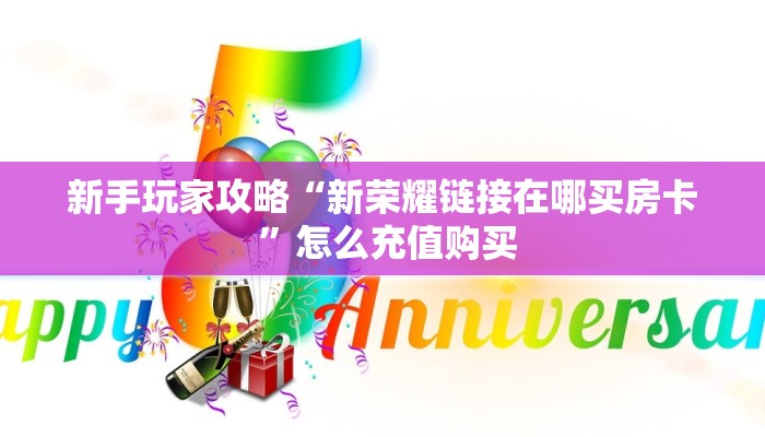 新手玩家攻略“新荣耀链接在哪买房卡 ”怎么充值购买