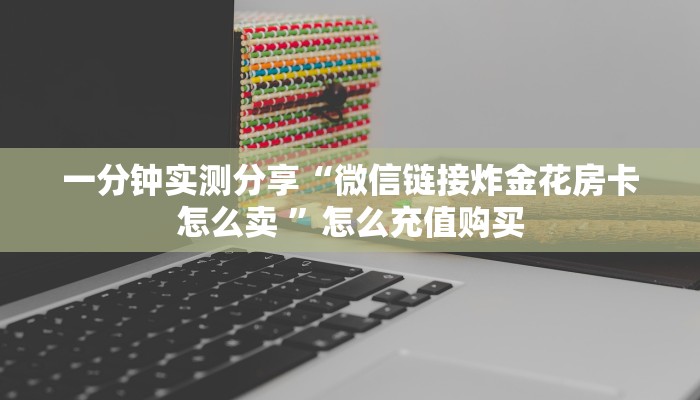 一分钟实测分享“微信链接炸金花房卡怎么卖 ”怎么充值购买