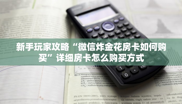 新手玩家攻略“微信炸金花房卡如何购买”详细房卡怎么购买方式