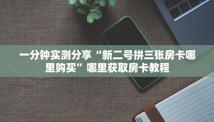 新手玩家攻略“新卡农拼三张房卡在哪买 ”怎么充值购买