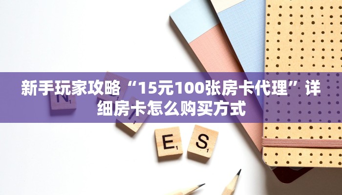 新手玩家攻略“15元100张房卡代理”详细房卡怎么购买方式