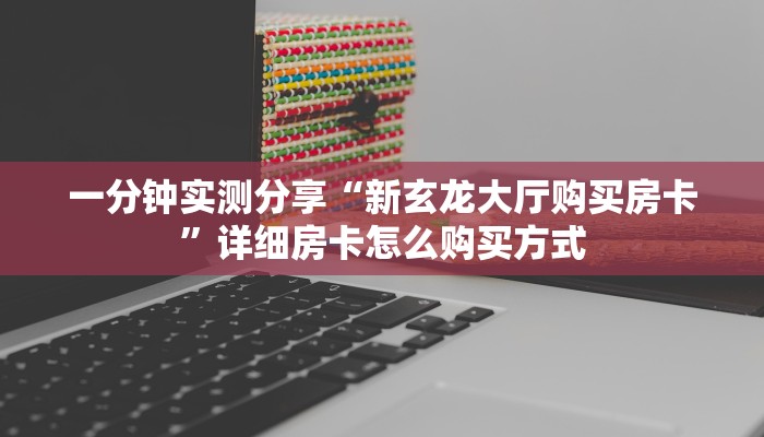 一分钟实测分享“新玄龙大厅购买房卡”详细房卡怎么购买方式