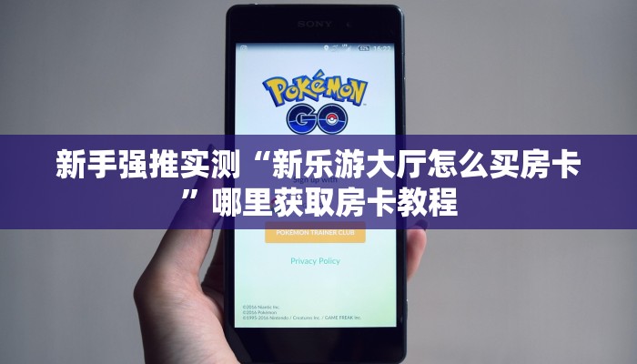 新手强推实测“新乐游大厅怎么买房卡”哪里获取房卡教程