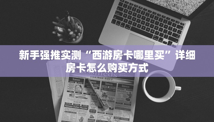 新手强推实测“西游房卡哪里买”详细房卡怎么购买方式