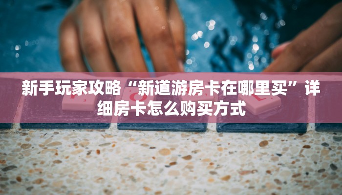 新手强推实测“红火众娱房卡去哪里买 ”怎么充值购买 新手强推实测“红火众娱房卡去哪里买 ”怎么充值购买