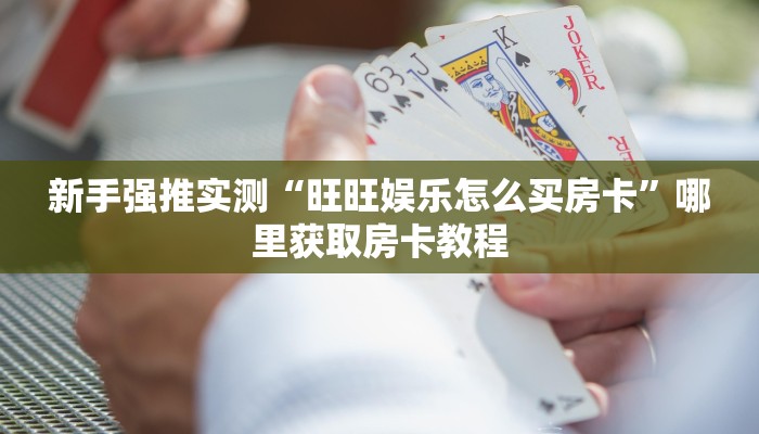 新手强推实测“旺旺娱乐怎么买房卡”哪里获取房卡教程 新手强推实测“旺旺娱乐怎么买房卡”哪里获取房卡教程