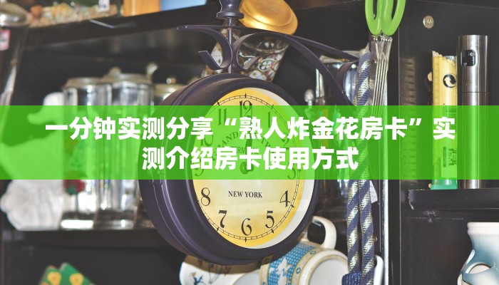 一分钟实测分享“熟人炸金花房卡”实测介绍房卡使用方式