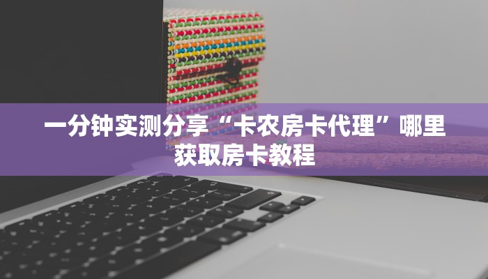 一分钟实测分享“卡农房卡代理”哪里获取房卡教程