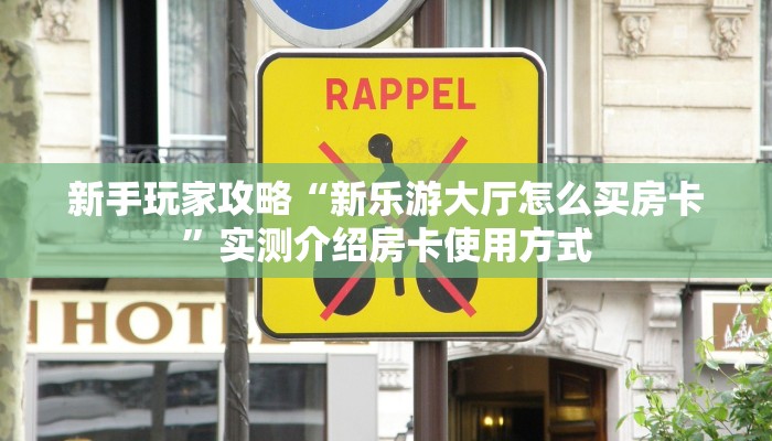 新手玩家攻略“新乐游大厅怎么买房卡”实测介绍房卡使用方式