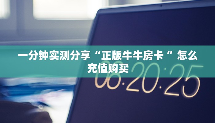 一分钟实测分享“正版牛牛房卡 ”怎么充值购买
