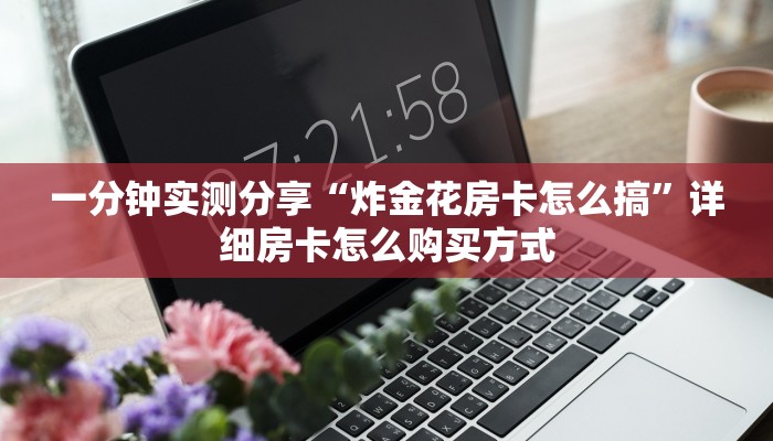 一分钟实测分享“炸金花房卡怎么搞”详细房卡怎么购买方式