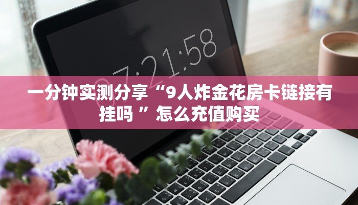 一分钟实测分享“9人炸金花房卡链接有挂吗 ”怎么充值购买