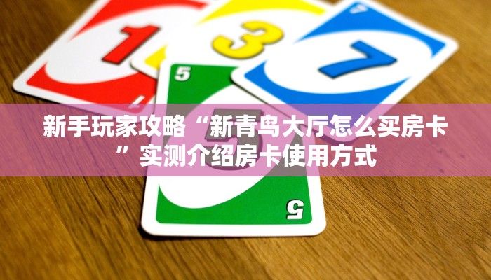 新手玩家攻略“新青鸟大厅怎么买房卡”实测介绍房卡使用方式
