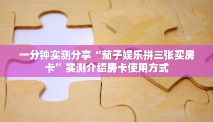 一分钟实测分享“茄子娱乐拼三张买房卡”实测介绍房卡使用方式 一分钟实测分享“茄子娱乐拼三张买房卡”实测介绍房卡使用方式