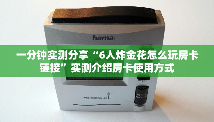 一分钟实测分享“6人炸金花怎么玩房卡链接”实测介绍房卡使用方式