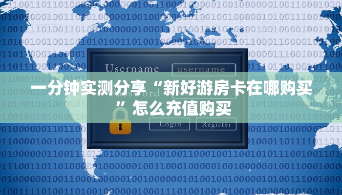 一分钟实测分享“新好游房卡在哪购买 ”怎么充值购买