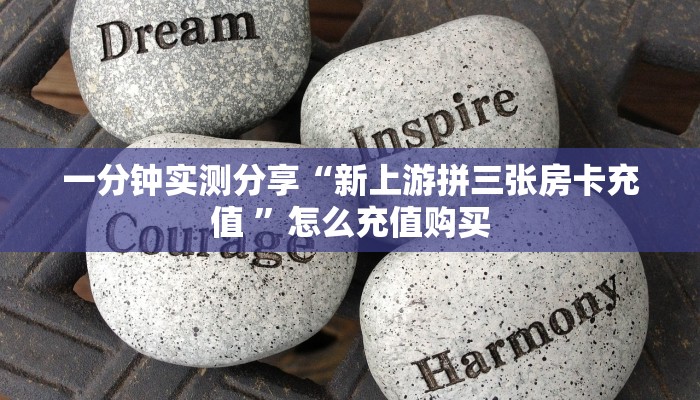 一分钟实测分享“新上游拼三张房卡充值 ”怎么充值购买
