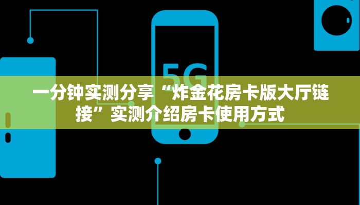 一分钟实测分享“炸金花房卡版大厅链接”实测介绍房卡使用方式