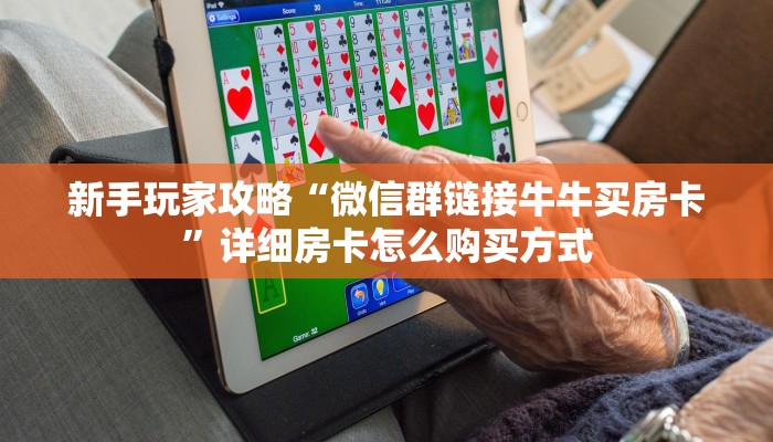 新手玩家攻略“微信群链接牛牛买房卡”详细房卡怎么购买方式 新手玩家攻略“微信群链接牛牛买房卡”详细房卡怎么购买方式
