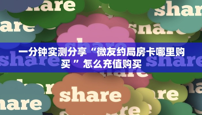 一分钟实测分享“微友约局房卡哪里购买 ”怎么充值购买