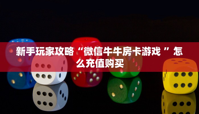 新手玩家攻略“微信牛牛房卡游戏 ”怎么充值购买