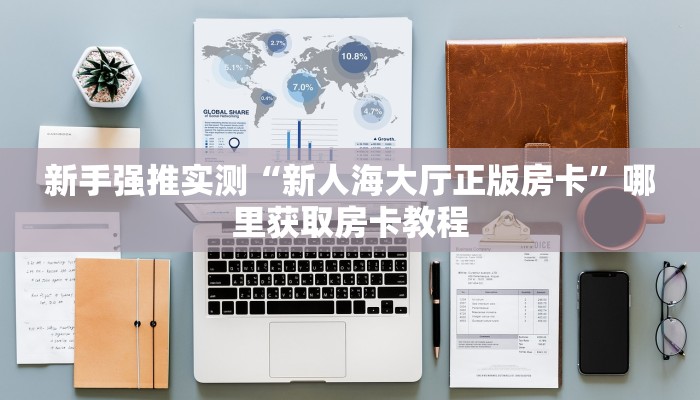 新手强推实测“新人海大厅正版房卡”哪里获取房卡教程
